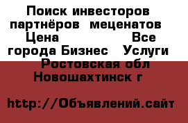 Поиск инвесторов, партнёров, меценатов › Цена ­ 2 000 000 - Все города Бизнес » Услуги   . Ростовская обл.,Новошахтинск г.